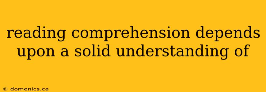 reading comprehension depends upon a solid understanding of