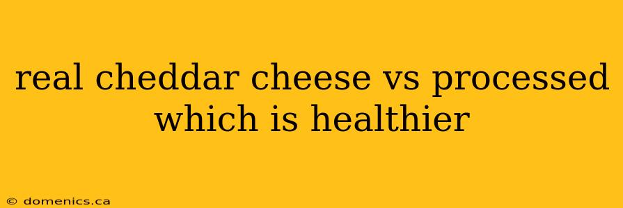 real cheddar cheese vs processed which is healthier