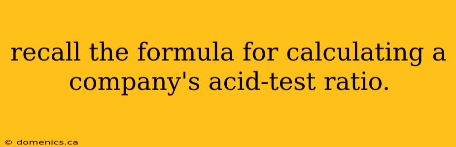 recall the formula for calculating a company's acid-test ratio.