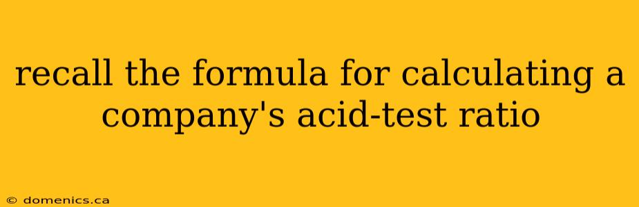 recall the formula for calculating a company's acid-test ratio