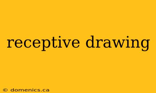 receptive drawing