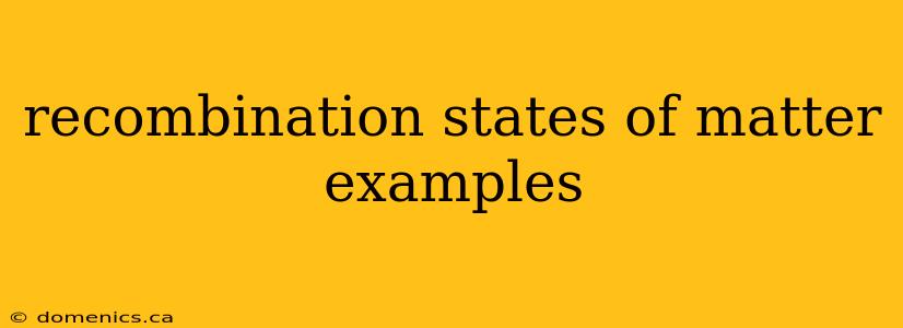 recombination states of matter examples