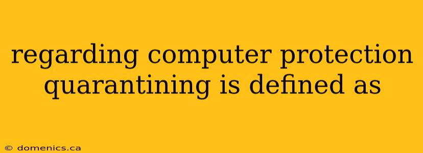 regarding computer protection quarantining is defined as