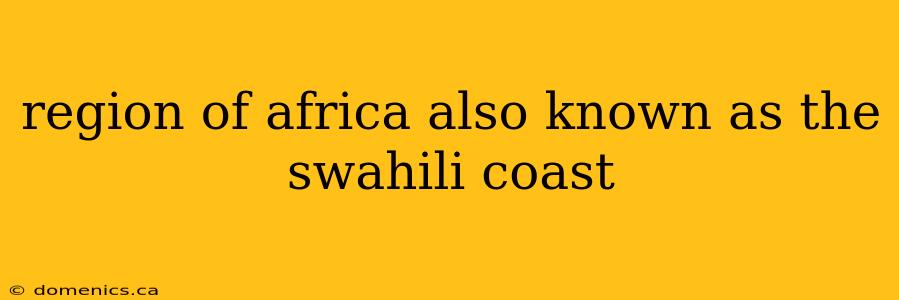 region of africa also known as the swahili coast