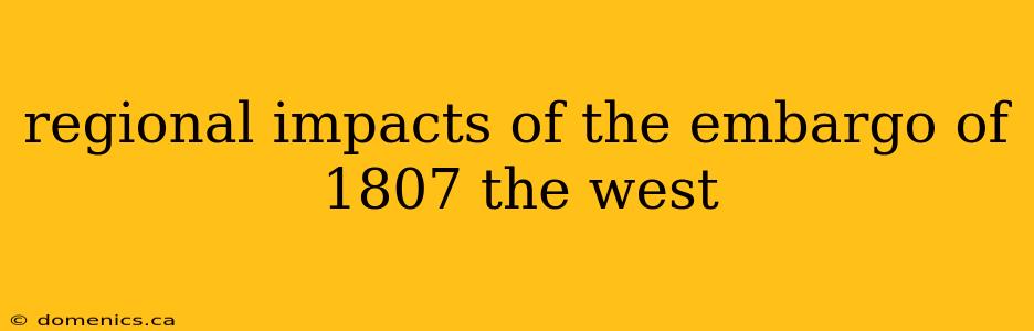 regional impacts of the embargo of 1807 the west