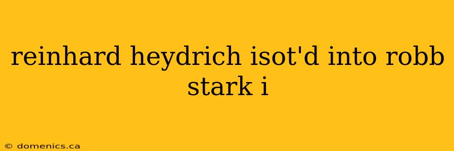 reinhard heydrich isot'd into robb stark i