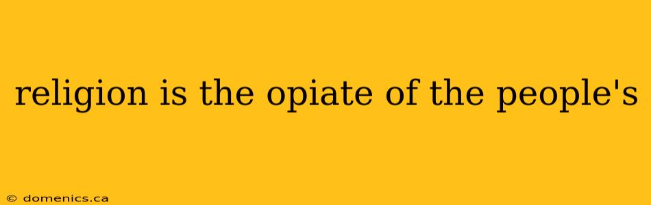 religion is the opiate of the people's