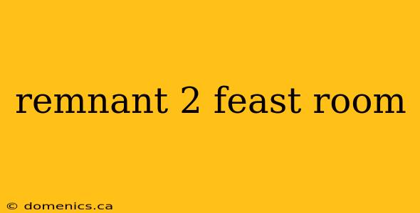 remnant 2 feast room