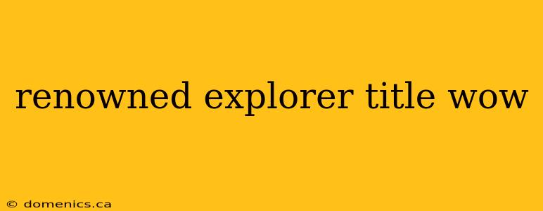 renowned explorer title wow