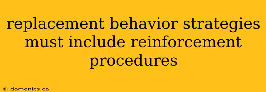 replacement behavior strategies must include reinforcement procedures