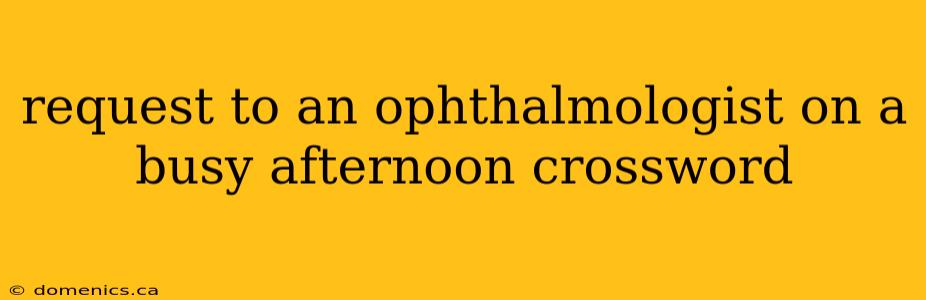 request to an ophthalmologist on a busy afternoon crossword