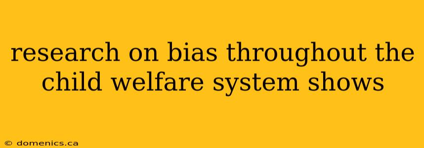 research on bias throughout the child welfare system shows