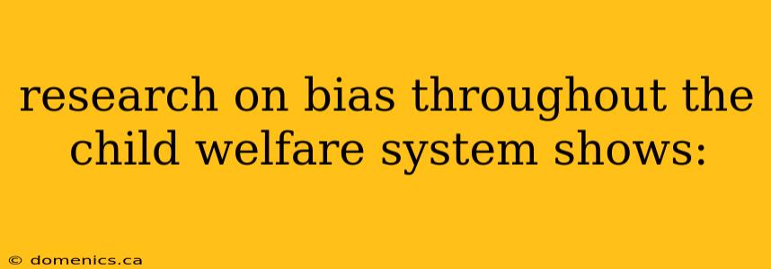 research on bias throughout the child welfare system shows: