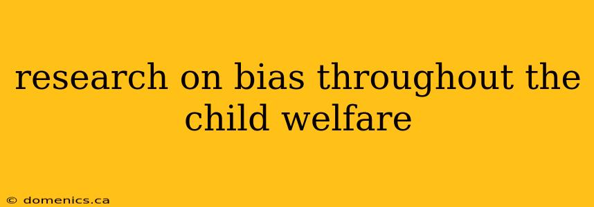 research on bias throughout the child welfare