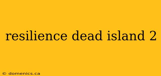 resilience dead island 2