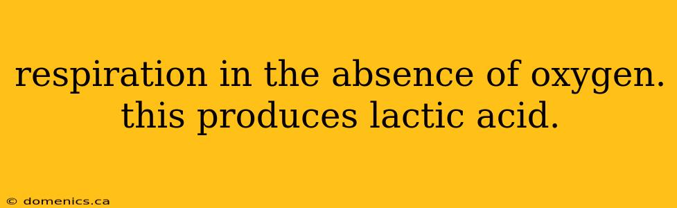 respiration in the absence of oxygen. this produces lactic acid.