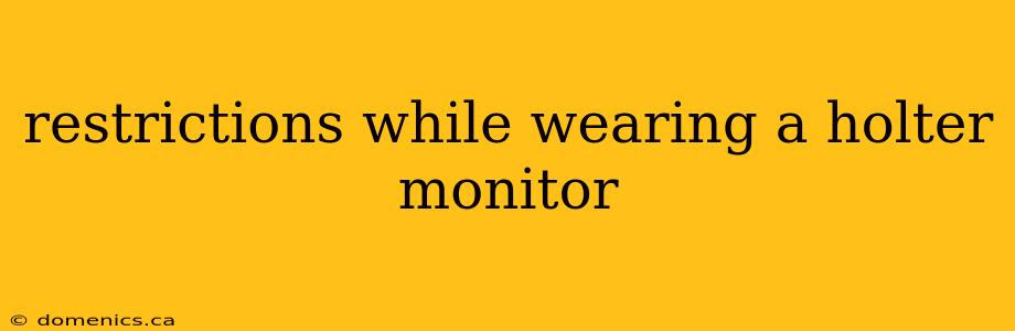 restrictions while wearing a holter monitor