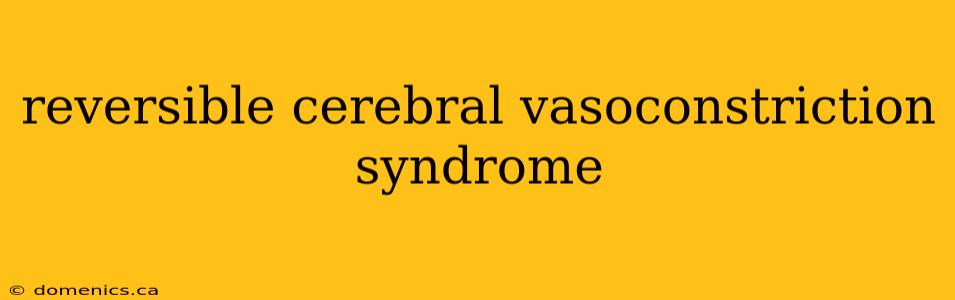 reversible cerebral vasoconstriction syndrome