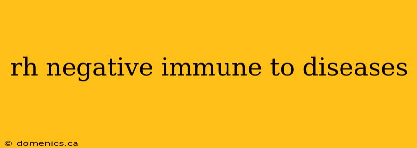 rh negative immune to diseases