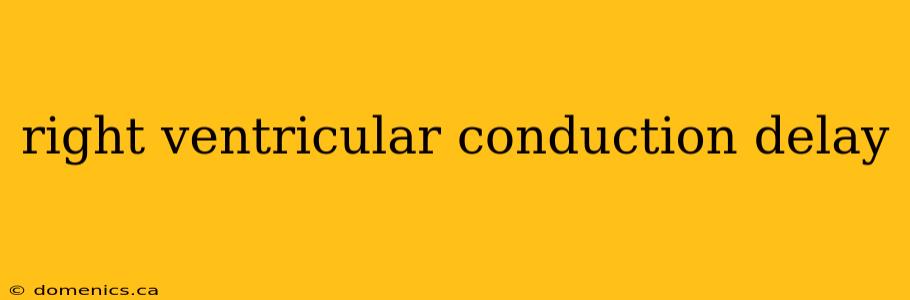 right ventricular conduction delay