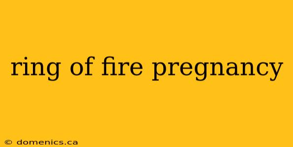 ring of fire pregnancy