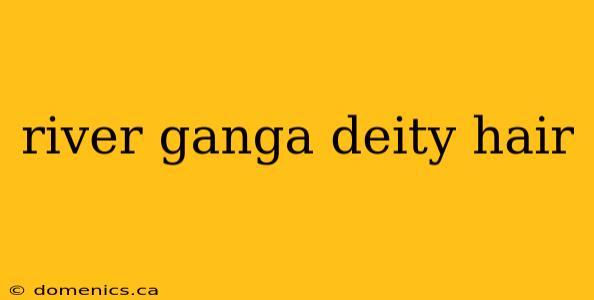 river ganga deity hair