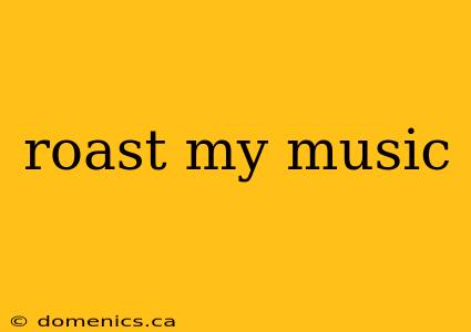 roast my music