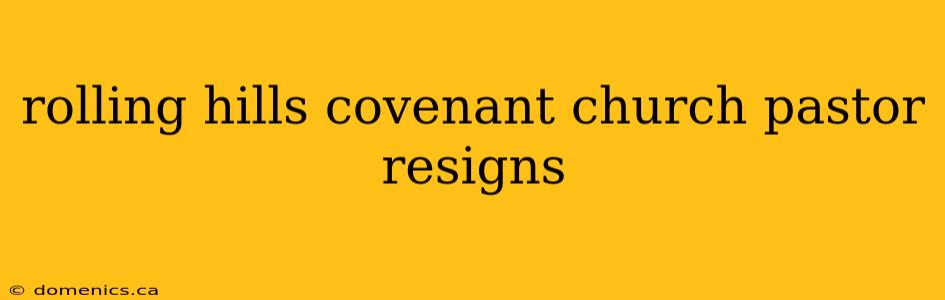 rolling hills covenant church pastor resigns