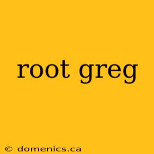 root greg