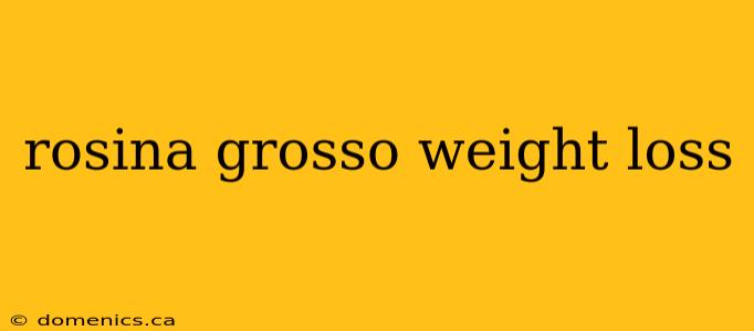 rosina grosso weight loss