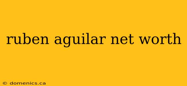 ruben aguilar net worth