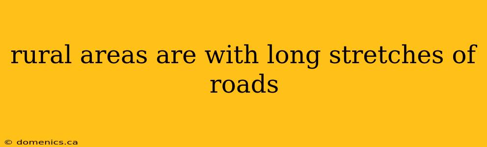 rural areas are with long stretches of roads