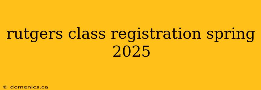 rutgers class registration spring 2025