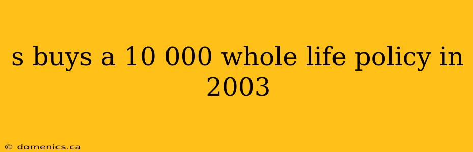 s buys a 10 000 whole life policy in 2003