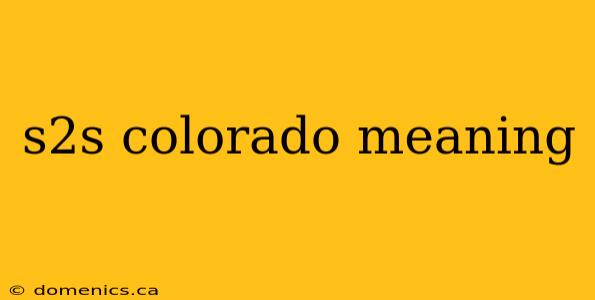 s2s colorado meaning