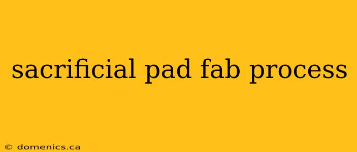 sacrificial pad fab process