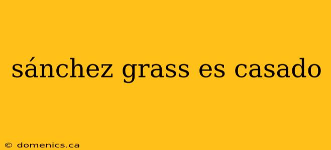 sánchez grass es casado