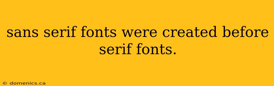 sans serif fonts were created before serif fonts.