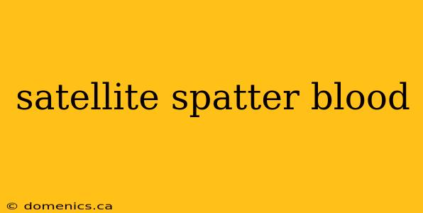 satellite spatter blood