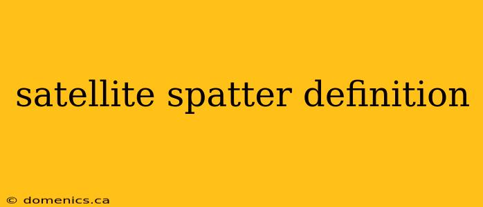 satellite spatter definition