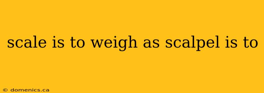 scale is to weigh as scalpel is to