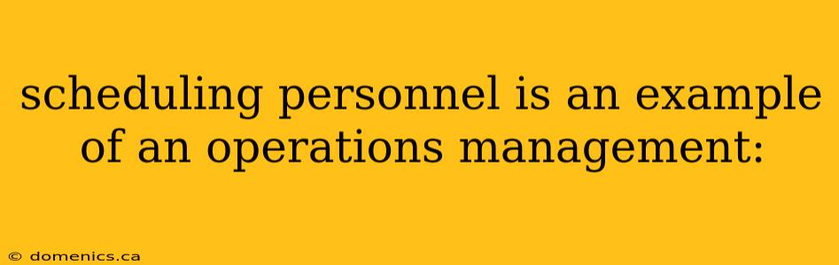 scheduling personnel is an example of an operations management: