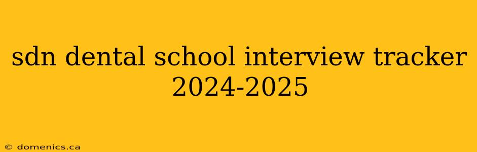 sdn dental school interview tracker 2024-2025