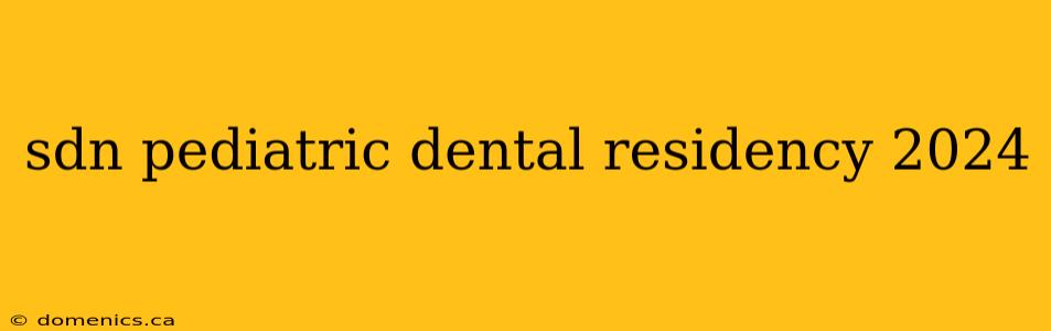 sdn pediatric dental residency 2024