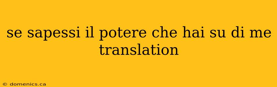 se sapessi il potere che hai su di me translation