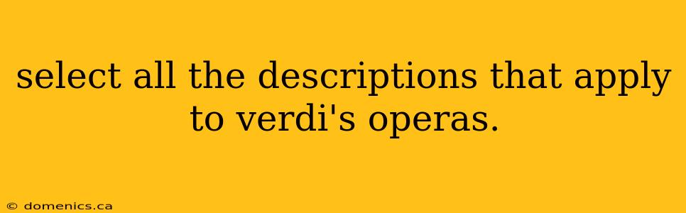 select all the descriptions that apply to verdi's operas.