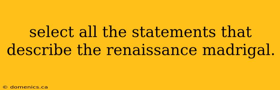 select all the statements that describe the renaissance madrigal.