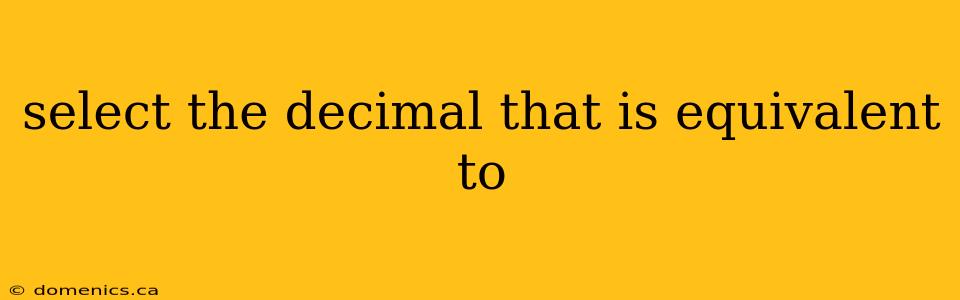 select the decimal that is equivalent to