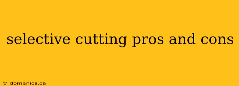 selective cutting pros and cons