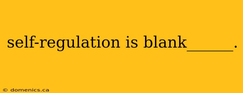 self-regulation is blank______.